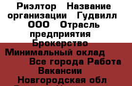 Риэлтор › Название организации ­ Гудвилл, ООО › Отрасль предприятия ­ Брокерство › Минимальный оклад ­ 100 000 - Все города Работа » Вакансии   . Новгородская обл.,Великий Новгород г.